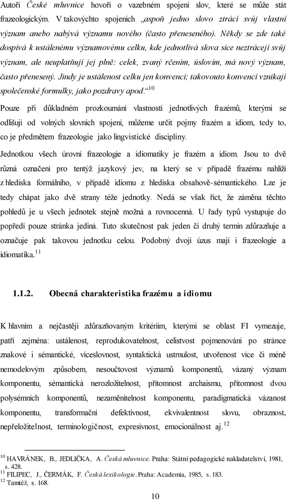 Někdy se zde také dospívá k ustálenému významovému celku, kde jednotlivá slova sice neztrácejí svůj význam, ale neuplatňují jej plně: celek, zvaný rčením, úslovím, má nový význam, často přenesený.