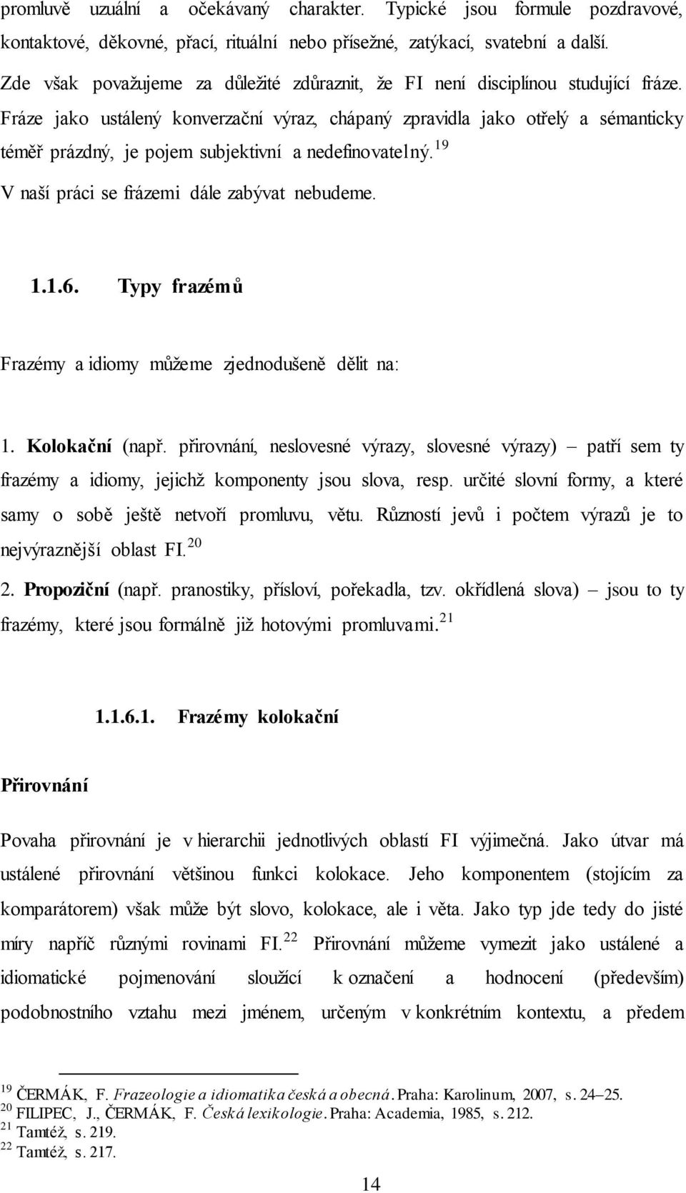 Fráze jako ustálený konverzační výraz, chápaný zpravidla jako otřelý a sémanticky téměř prázdný, je pojem subjektivní a nedefinovatelný. 19 V naší práci se frázemi dále zabývat nebudeme. 1.1.6.