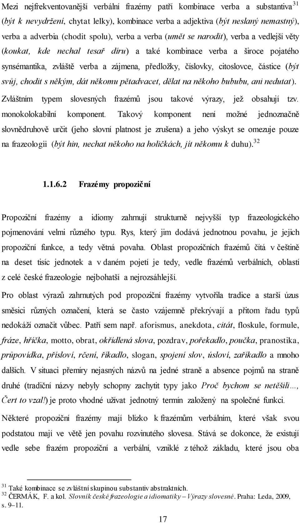 částice (být svůj, chodit s někým, dát někomu pětadvacet, dělat na někoho bububu, ani nedutat). Zvláštním typem slovesných frazémů jsou takové výrazy, jež obsahují tzv. monokolokabilní komponent.