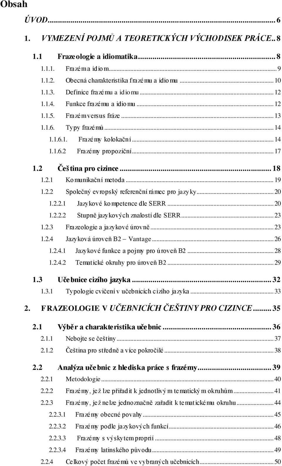 2 Čeština pro cizince... 18 1.2.1 Komunikační metoda... 19 1.2.2 Společný evropský referenční rámec pro jazyky... 20 1.2.2.1 Jazykové kompetence dle SERR... 20 1.2.2.2 Stupně jazykových znalostí dle SERR.