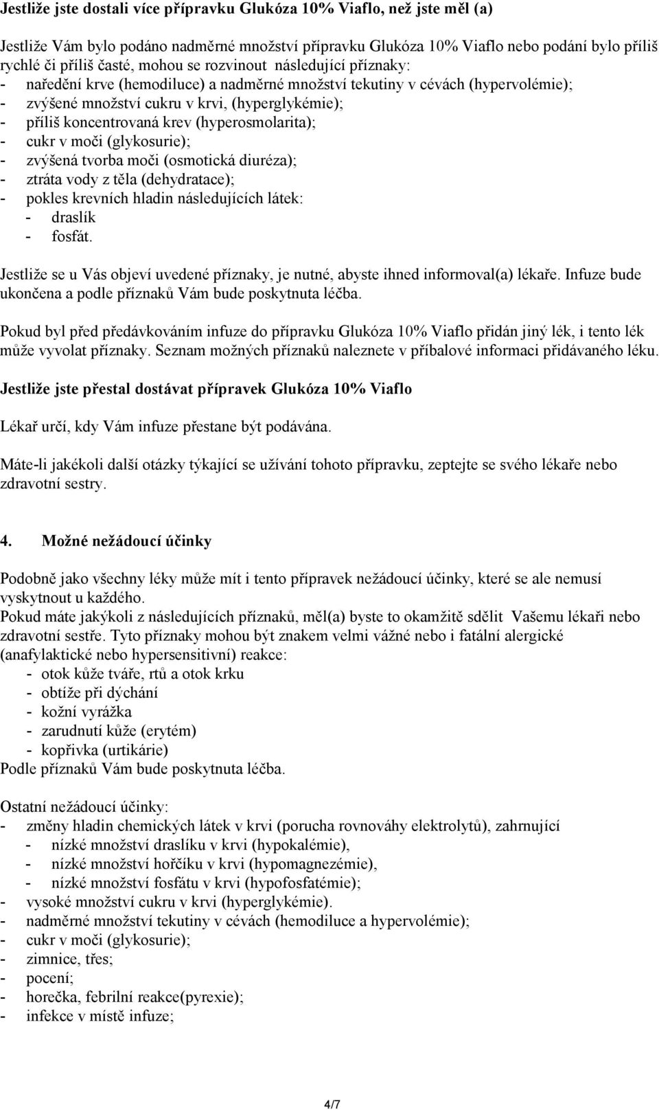 (hyperosmolarita); - cukr v moči (glykosurie); - zvýšená tvorba moči (osmotická diuréza); - ztráta vody z těla (dehydratace); - pokles krevních hladin následujících látek: - draslík - fosfát.