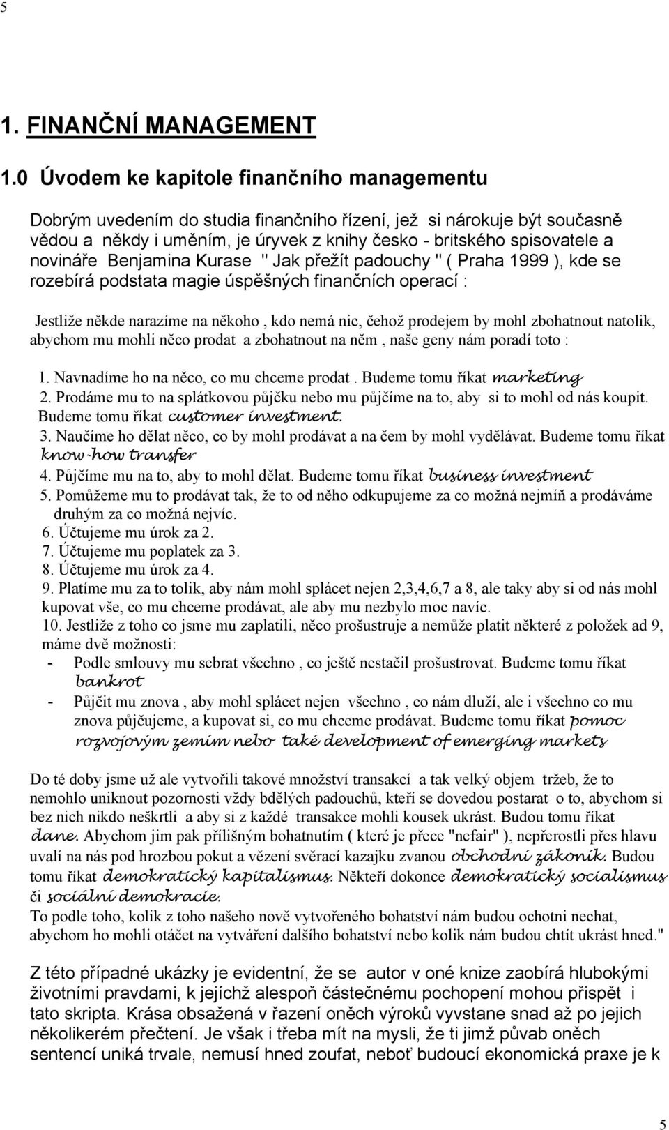 novináře Benjamina Kurase " Jak přežít padouchy " ( Praha 1999 ), kde se rozebírá podstata magie úspěšných finančních operací : Jestliže někde narazíme na někoho, kdo nemá nic, čehož prodejem by mohl