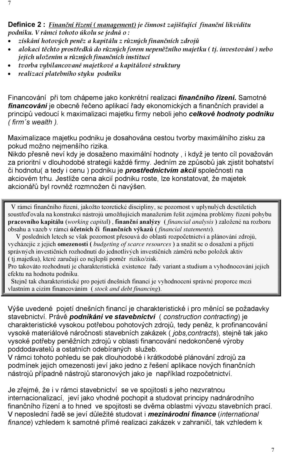 investování ) nebo jejich uložením u různých finančních institucí tvorba vybilancované majetkové a kapitálové struktury realizaci platebního styku podniku Financování při tom chápeme jako konkrétní