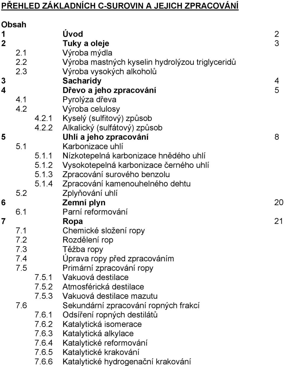 1 Karbonizace uhlí 5.1.1 Nízkotepelná karbonizace hnědého uhlí 5.1.2 Vysokotepelná karbonizace černého uhlí 5.1.3 Zpracování surového benzolu 5.1.4 Zpracování kamenouhelného dehtu 5.