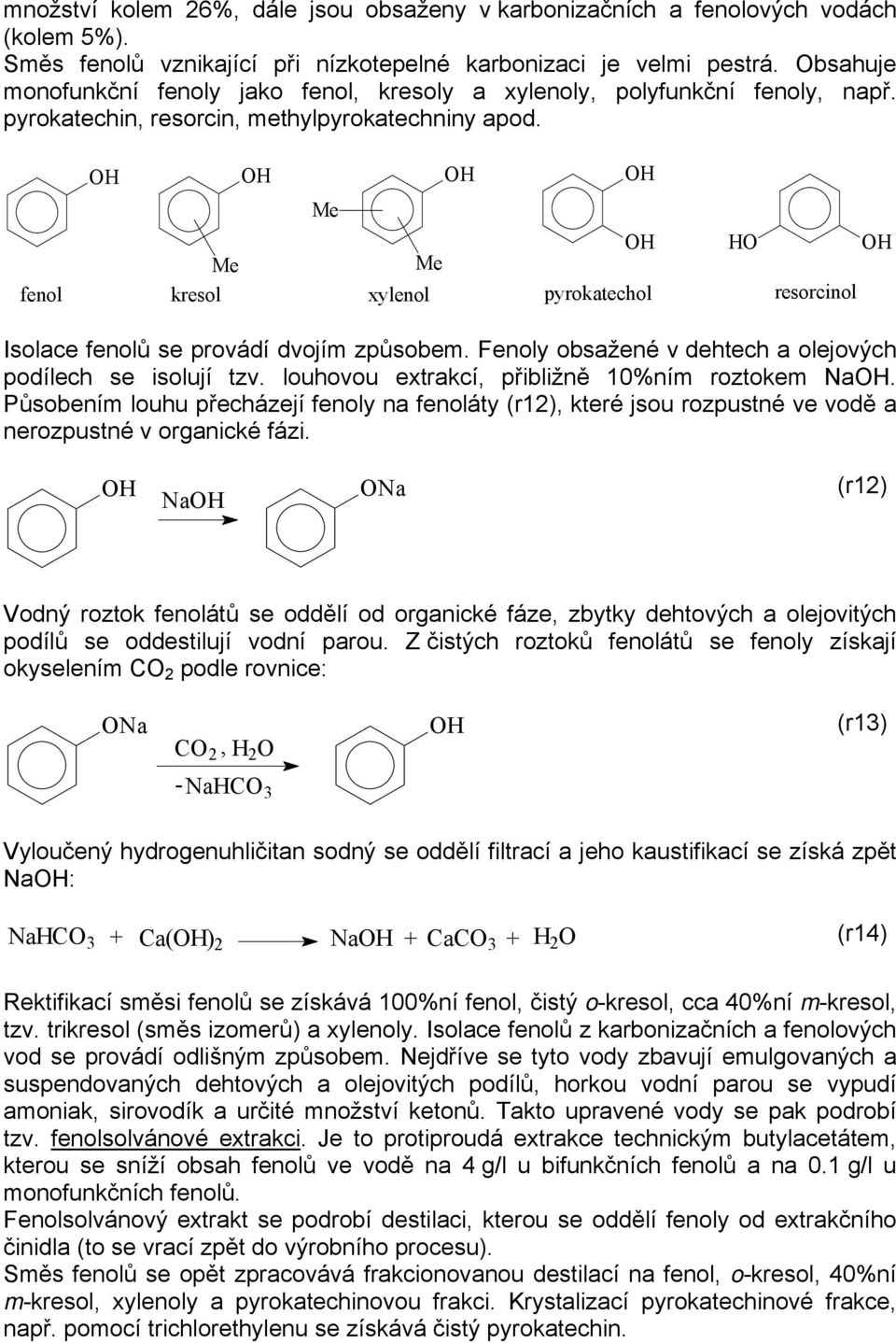 Me Me Me fenol kresol xylenol pyrokatechol resorcinol Isolace fenolů se provádí dvojím způsobem. Fenoly obsažené v dehtech a olejových podílech se isolují tzv.