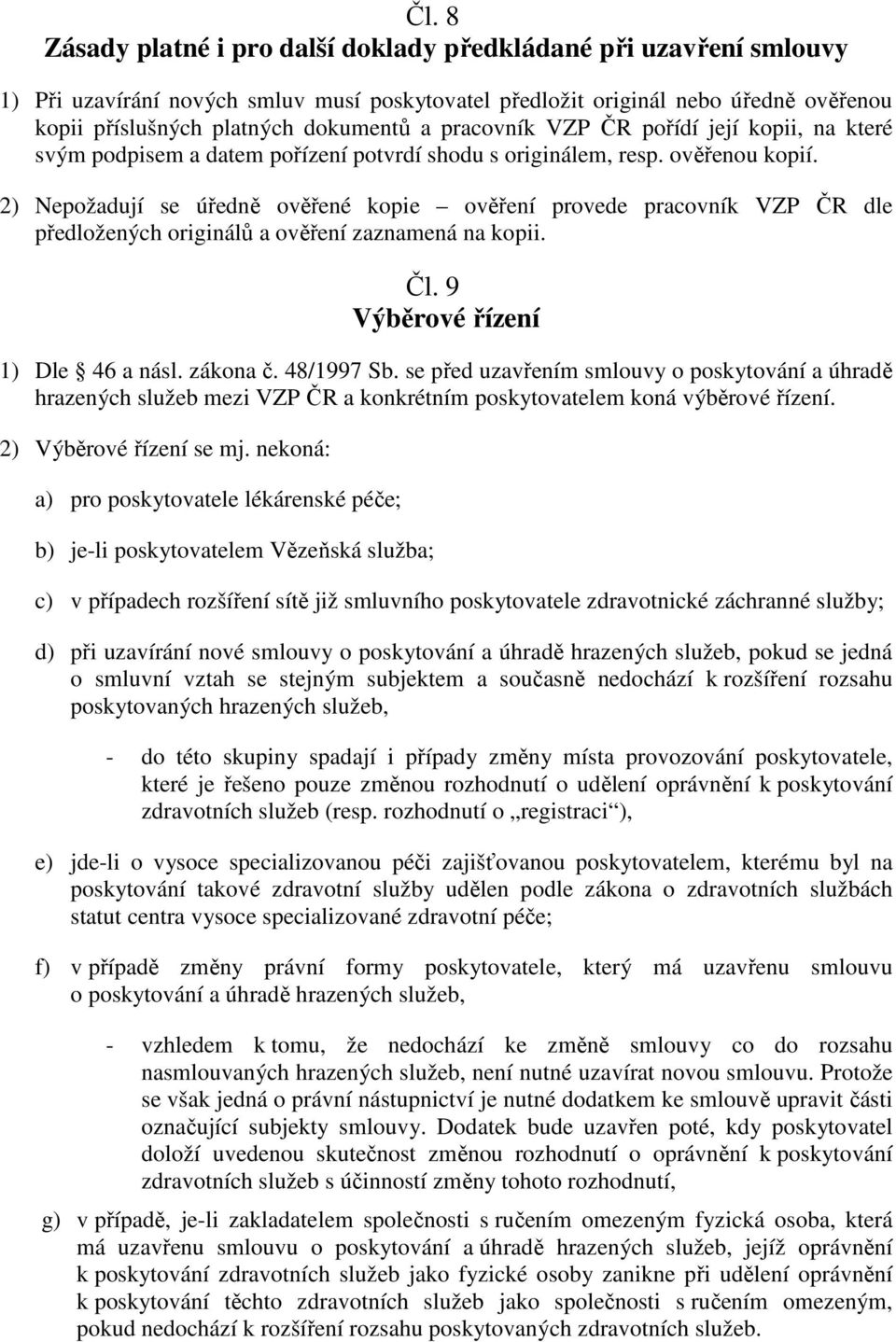 2) Nepožadují se úředně ověřené kopie ověření provede pracovník VZP ČR dle předložených originálů a ověření zaznamená na kopii. Čl. 9 Výběrové řízení 1) Dle 46 a násl. zákona č. 48/1997 Sb.