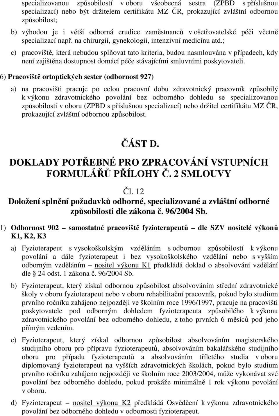 ; c) pracoviště, která nebudou splňovat tato kriteria, budou nasmlouvána v případech, kdy není zajištěna dostupnost domácí péče stávajícími smluvními poskytovateli.