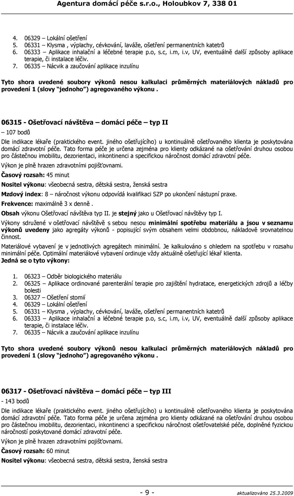 06335 Nácvik a zaučování aplikace inzulínu Tyto shora uvedené soubory výkonů nesou kalkulaci průměrných materiálových nákladů pro provedení 1 (slovy jednoho ) agregovaného výkonu.