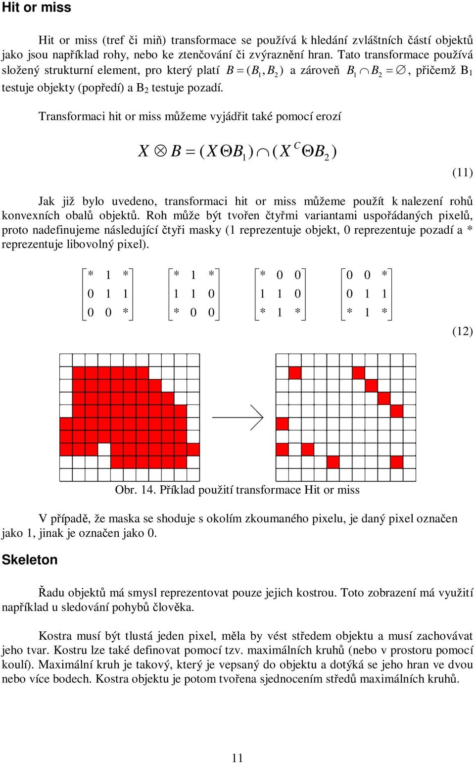 Transformaci hit or miss mžeme vyjádit také pomocí erozí X B ( X B ) ( X B ) C 1 2 (11) Jak již bylo uvedeno, transformaci hit or miss mžeme použít k nalezení roh konvexních obal objekt.