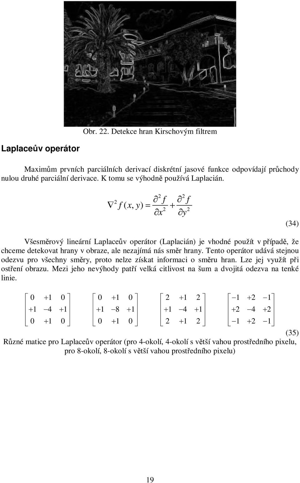 f x f y 2 2 2 f ( x, y) 2 2 (34) Všesmrový lineární Laplacev operátor (Laplacián) je vhodné použít v pípad, že chceme detekovat hrany v obraze, ale nezajímá nás smr hrany.