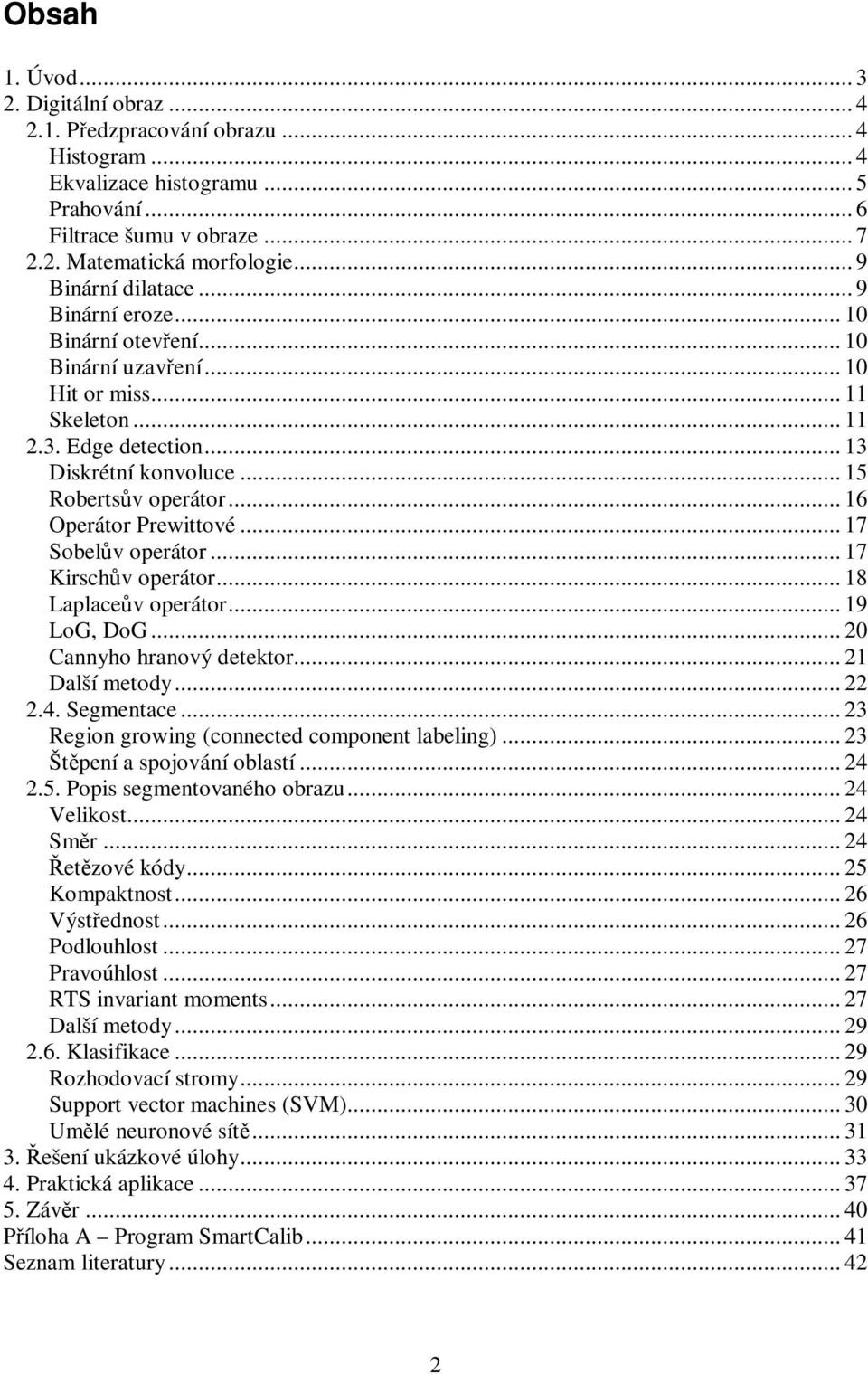 .. 16 Operátor Prewittové... 17 Sobelv operátor... 17 Kirschv operátor... 18 Laplacev operátor... 19 LoG, DoG... 20 Cannyho hranový detektor... 21 Další metody... 22 2.4. Segmentace.