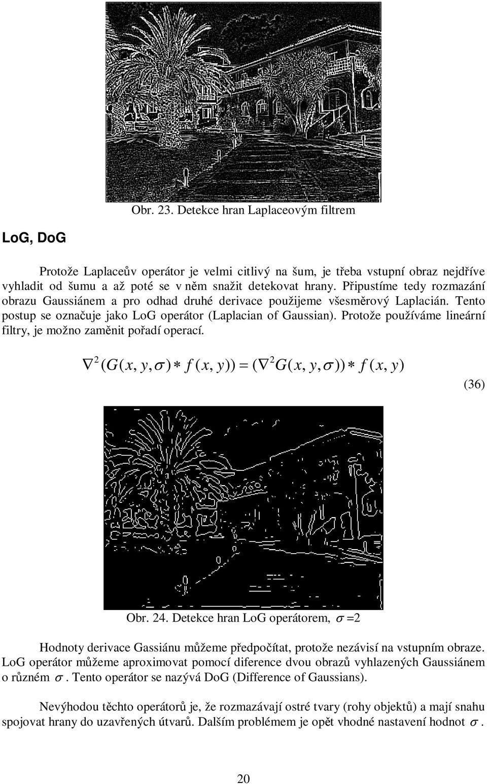 Protože používáme lineární filtry, je možno zamnit poadí operací. 2 2 ' ' ( G( x, y, ) f ( x, y)) ( G( x, y, )) f ( x, y) (36) Obr. 24.