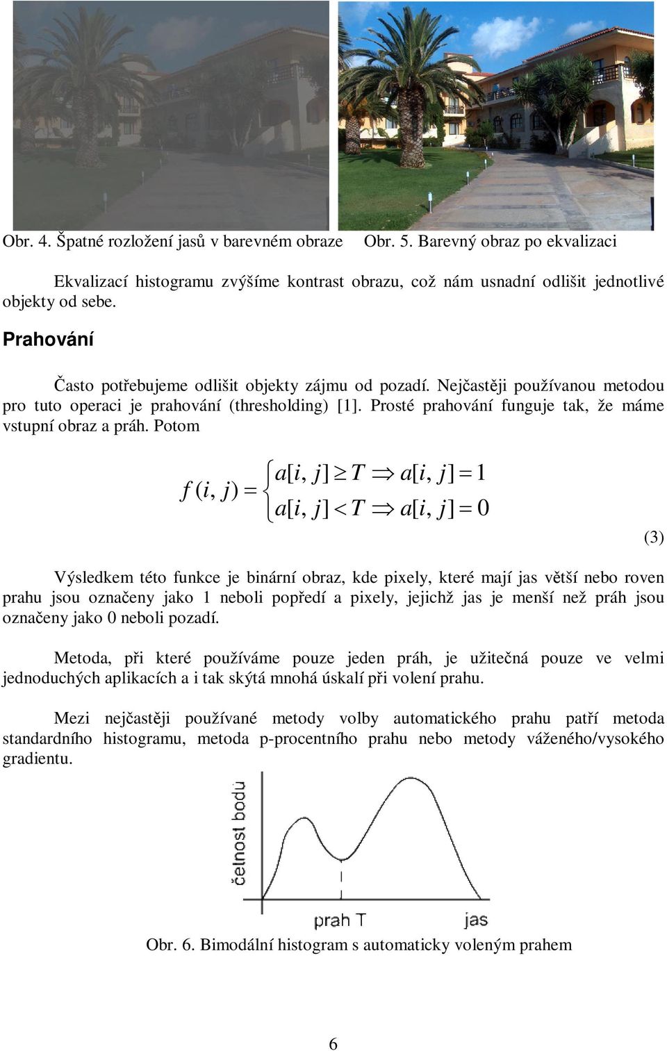 Potom a[ i, j] T a[ i, j] 1 f ( i, j) a[ i, j] T a[ i, j] 0 (3) Výsledkem této funkce je binární obraz, kde pixely, které mají jas vtší nebo roven prahu jsou oznaeny jako 1 neboli popedí a pixely,