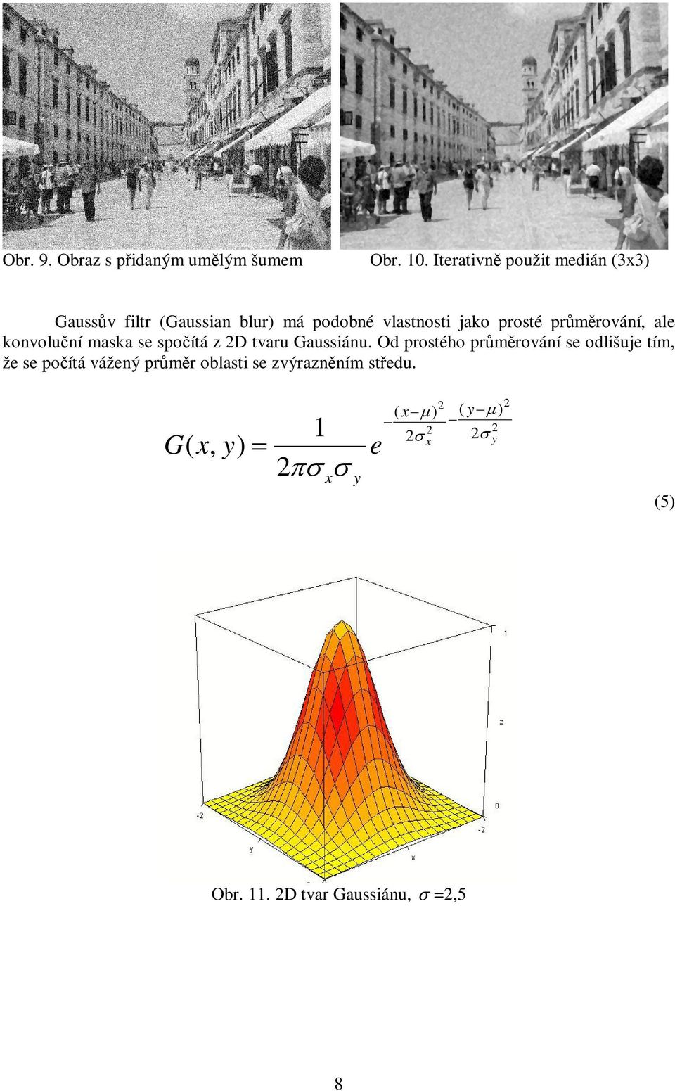 prmrování, ale konvoluní maska se spoítá z 2D tvaru Gaussiánu.