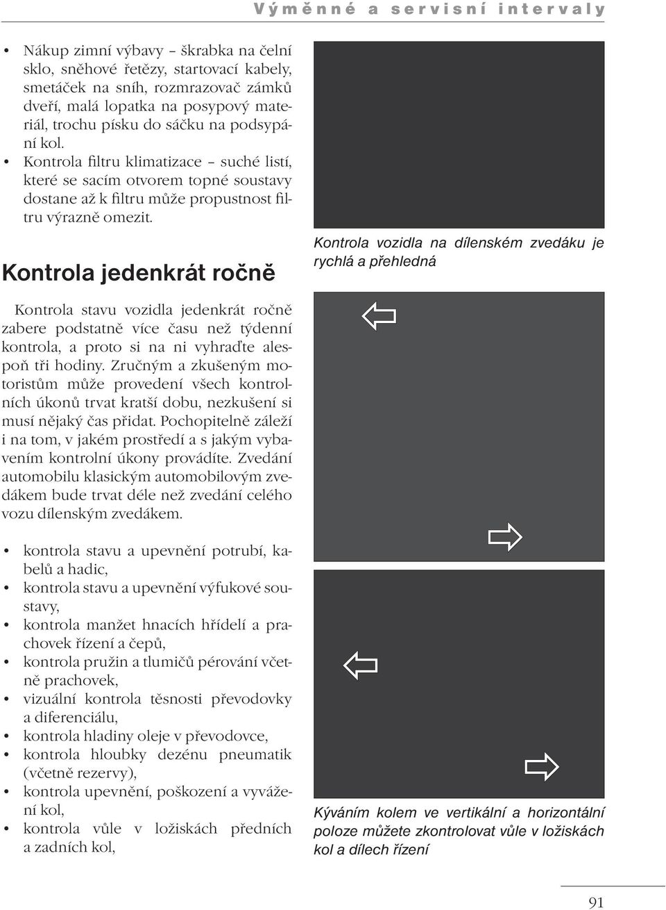 Kontrola jedenkrát ročně Kontrola stavu vozidla jedenkrát ročně zabere podstatně více času než týdenní kontrola, a proto si na ni vyhraďte alespoň tři hodiny.