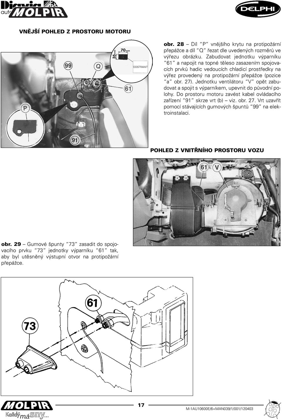 Jednotku ventilátoru V opìt zabudovat a spojit s výparníkem, upevnit do pùvodní polohy. Do prostoru motoru zavést kabel ovládacího zaøízení 91 skrze vrt (b) viz. obr. 27.