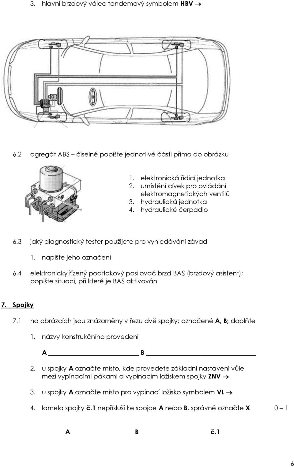 4 elektronicky řízený podtlakový posilovač brzd BAS (brzdový asistent); popište situaci, při které je BAS aktivován 7. Spojky 7.