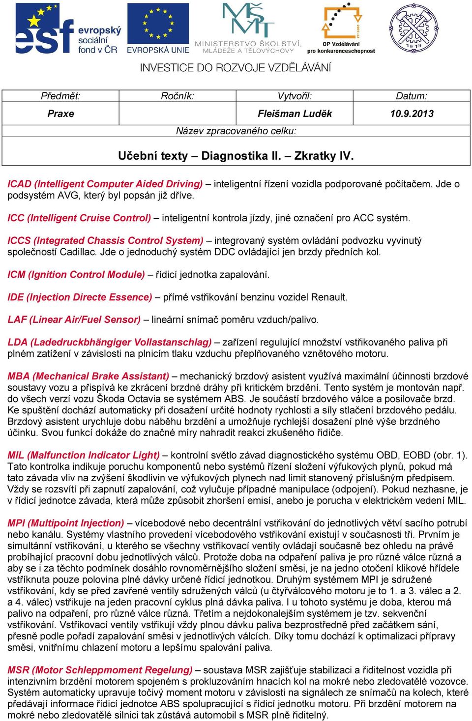 ICC (Intelligent Cruise Control) inteligentní kontrola jízdy, jiné označení pro ACC systém. ICCS (Integrated Chassis Control System) integrovaný systém ovládání podvozku vyvinutý společností Cadillac.