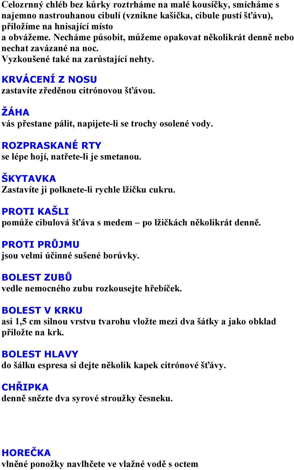 ŽÁHA vás přestane pálit, napijete-li se trochy osolené vody. ROZPRASKANÉ RTY se lépe hojí, natřete-li je smetanou. ŠKYTAVKA Zastavíte ji polknete-li rychle lžičku cukru.