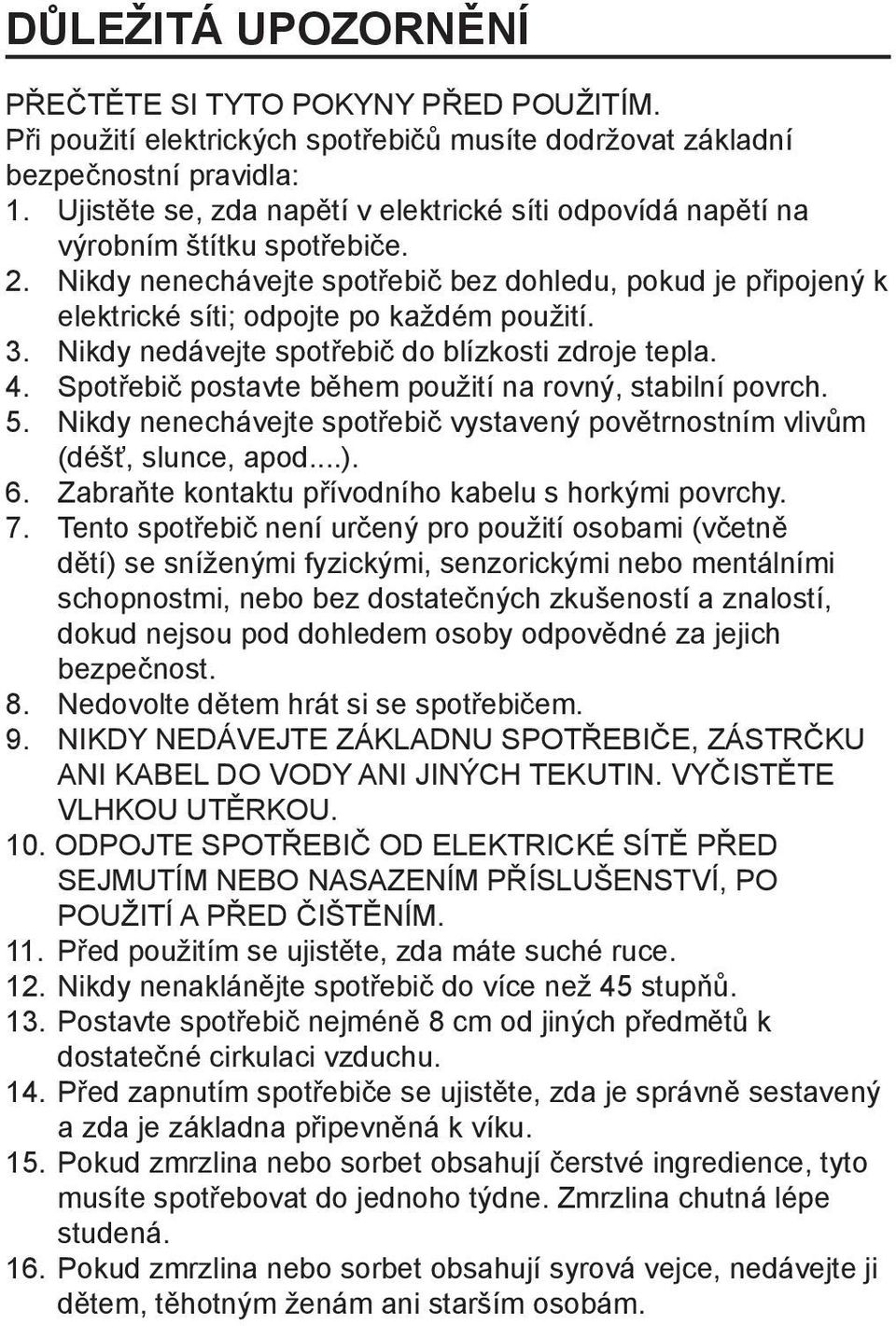 3. Nikdy nedávejte spotřebič do blízkosti zdroje tepla. 4. Spotřebič postavte během použití na rovný, stabilní povrch. 5.