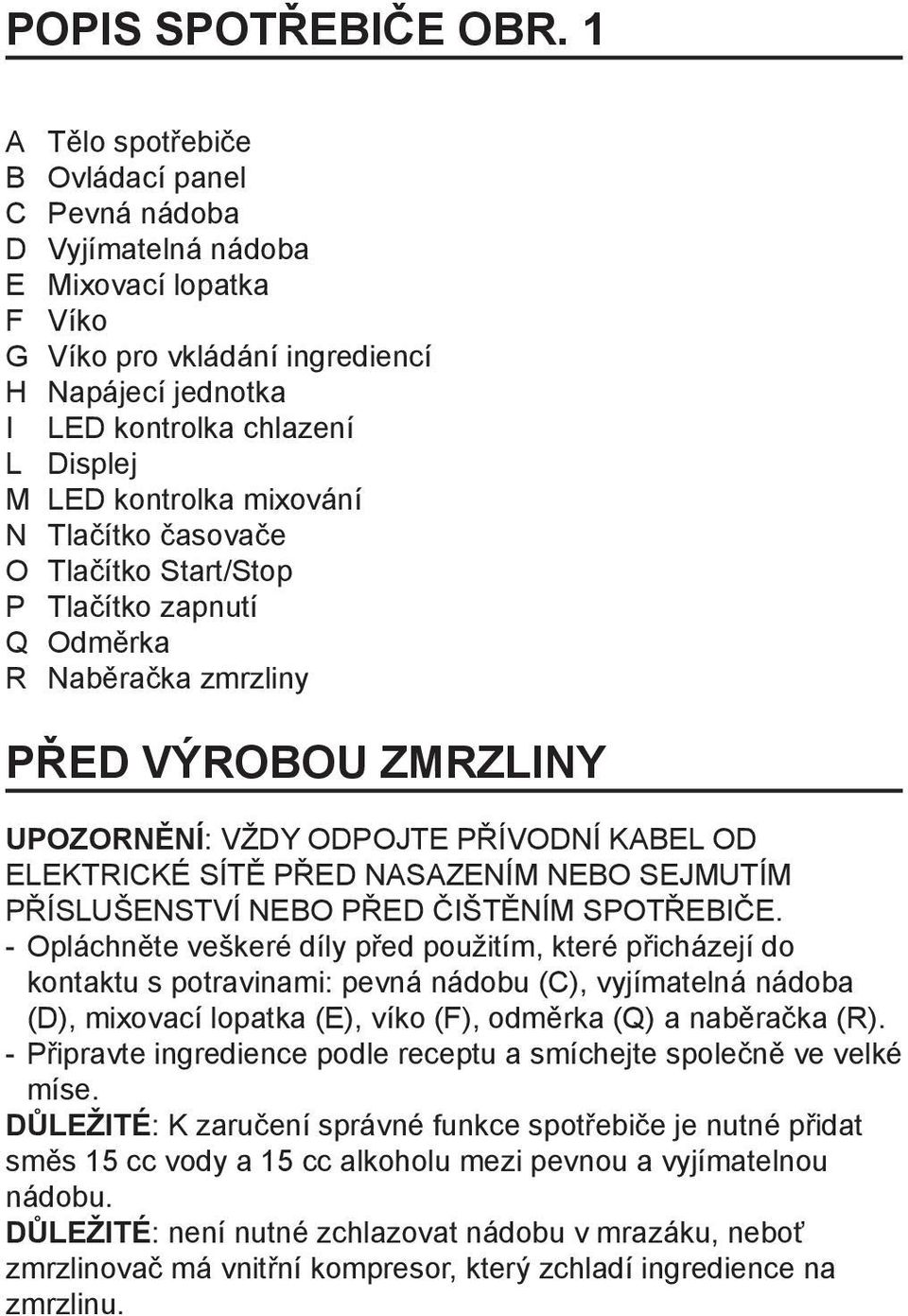 kontrolka mixování N Tlačítko časovače O Tlačítko Start/Stop P Tlačítko zapnutí Q Odměrka R Naběračka zmrzliny PŘED VÝROBOU ZMRZLINY UPOZORNĚNÍ: VŽDY ODPOJTE PŘÍVODNÍ KABEL OD ELEKTRICKÉ SÍTĚ PŘED