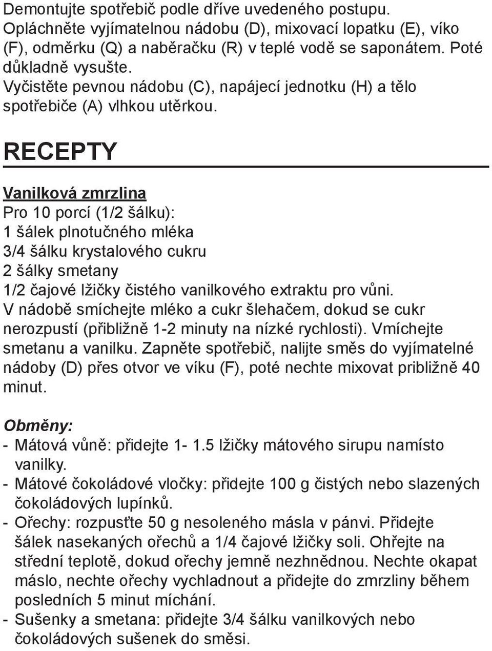 RECEPTY Vanilková zmrzlina Pro 10 porcí (1/2 šálku): 1 šálek plnotučného mléka 3/4 šálku krystalového cukru 2 šálky smetany 1/2 čajové lžičky čistého vanilkového extraktu pro vůni.