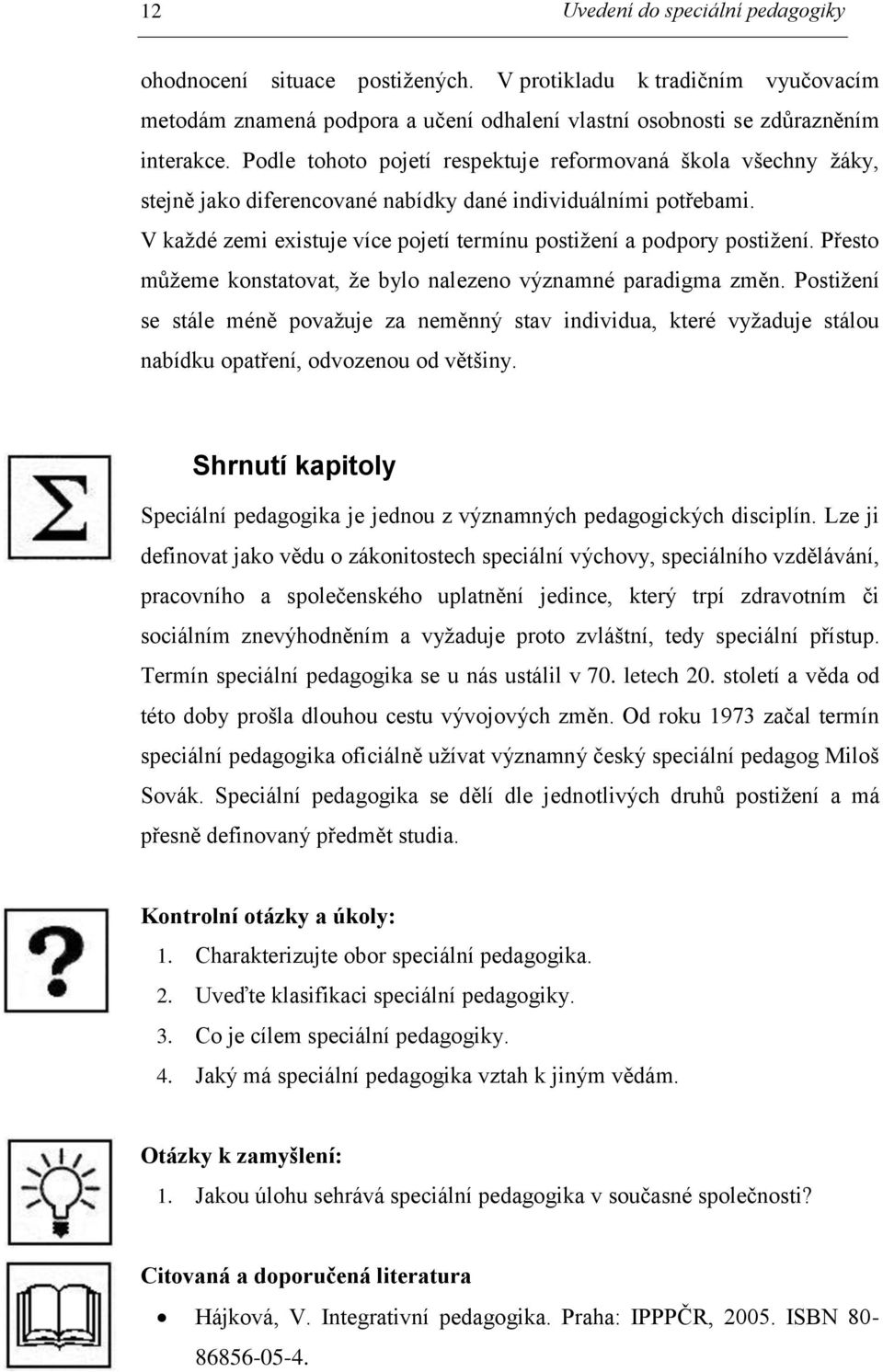 Přesto můžeme konstatovat, že bylo nalezeno významné paradigma změn. Postižení se stále méně považuje za neměnný stav individua, které vyžaduje stálou nabídku opatření, odvozenou od většiny.