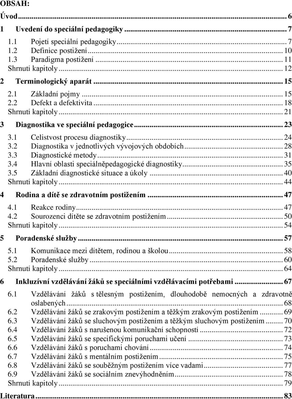 2 Diagnostika v jednotlivých vývojových obdobích... 28 3.3 Diagnostické metody... 31 3.4 Hlavní oblasti speciálněpedagogické diagnostiky... 35 3.5 Základní diagnostické situace a úkoly.