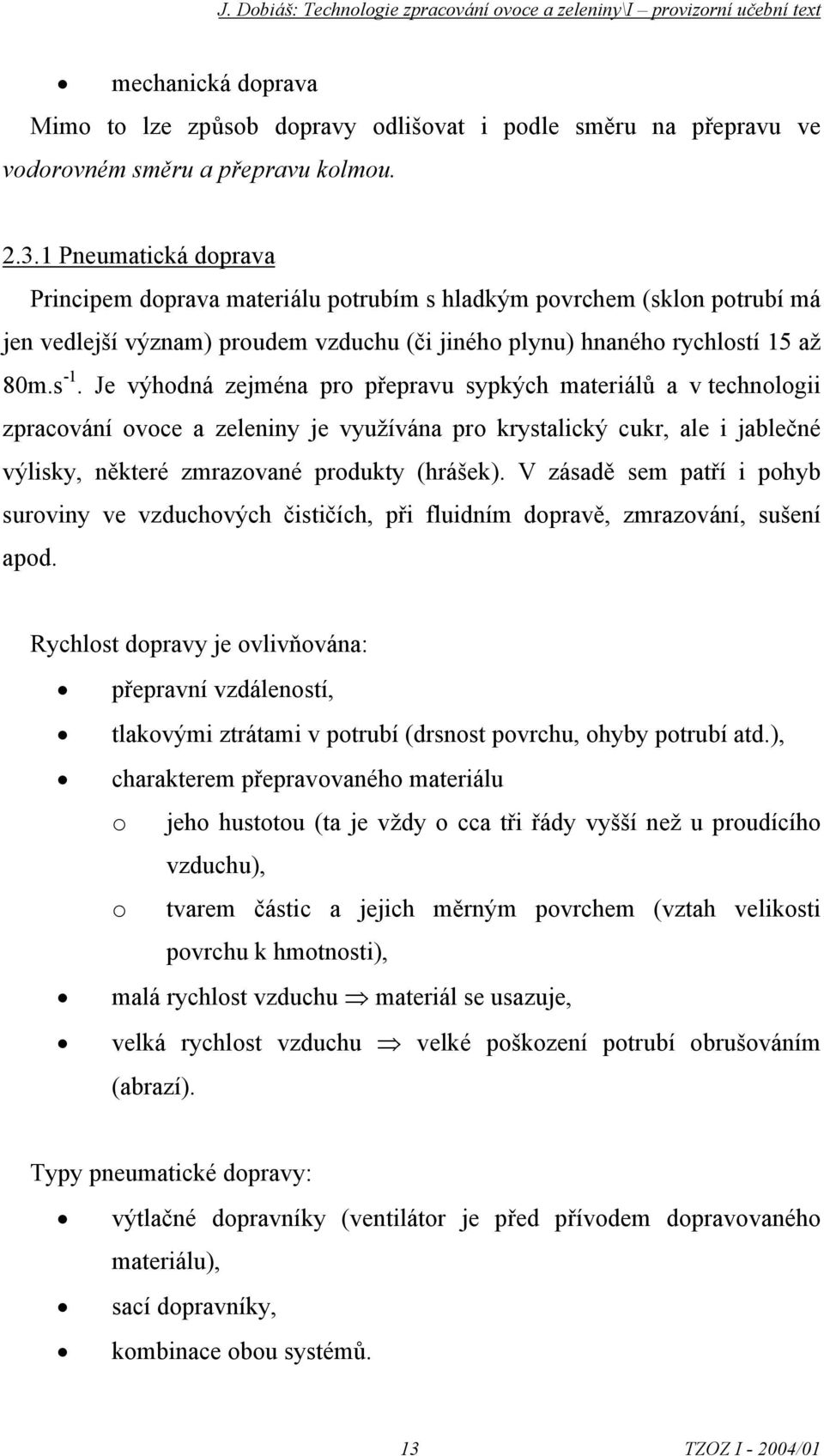 Je výhdná zejména pr přepravu sypkých materiálů a v technlgii zpracvání vce a zeleniny je využívána pr krystalický cukr, ale i jablečné výlisky, některé zmrazvané prdukty (hrášek).