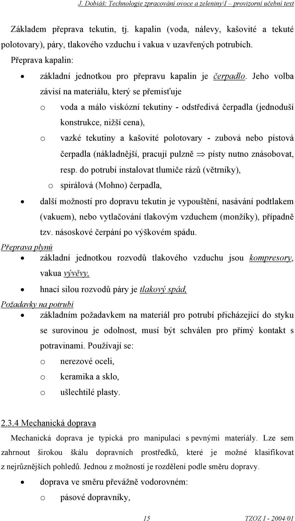 Jeh vlba závisí na materiálu, který se přemisťuje vda a mál viskózní tekutiny - dstředivá čerpadla (jednduší knstrukce, nižší cena), vazké tekutiny a kašvité pltvary - zubvá neb pístvá čerpadla