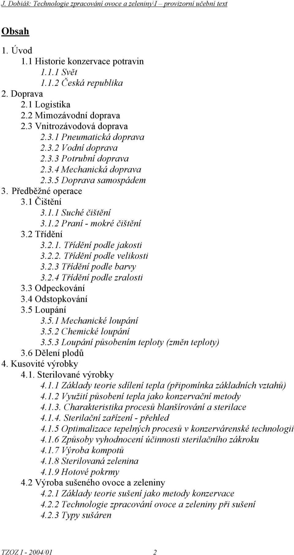 2 Třídění 3.2.1. Třídění pdle jaksti 3.2.2. Třídění pdle veliksti 3.2.3 Třídění pdle barvy 3.2.4 Třídění pdle zralsti 3.3 Odpeckvání 3.4 Odstpkvání 3.5 Lupání 3.5.1 Mechanické lupání 3.5.2 Chemické lupání 3.