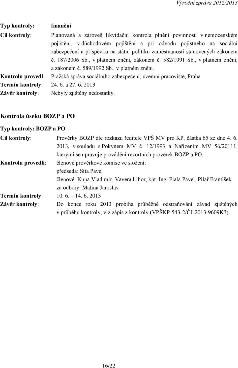 6. a 27. 6. 2013 Závěr kontroly: Nebyly zjištěny nedostatky. Kontrola úseku BOZP a PO Typ kontroly: BOZP a PO Cíl kontroly: Prověrky BOZP dle rozkazu ředitele VPŠ MV pro KP, částka 65 ze dne 4. 6. 2013, v souladu s Pokynem MV č.