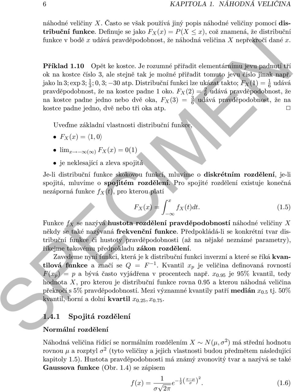 Je rozumné přiřadit elementárnímu jevu padnutí tří ok na kostce číslo 3, ale stejně tak je možné přiřadit tomuto jevu číslo jinak např. jako ln 3; exp 3; 1 3 ; 0, 3; 30 atp.