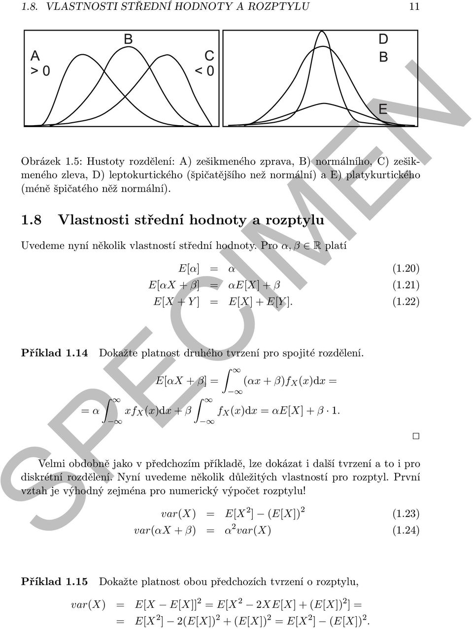 8 Vlastnosti střední hodnoty a rozptylu Uvedeme nyní několik vlastností střední hodnoty. Pro α, β R platí Příklad 1.14 = α E[α] = α (1.20) E[αX + β] = αe[x] + β (1.21) E[X + Y ] = E[X] + E[Y ]. (1.22) Dokažte platnost druhého tvrzení pro spojité rozdělení.