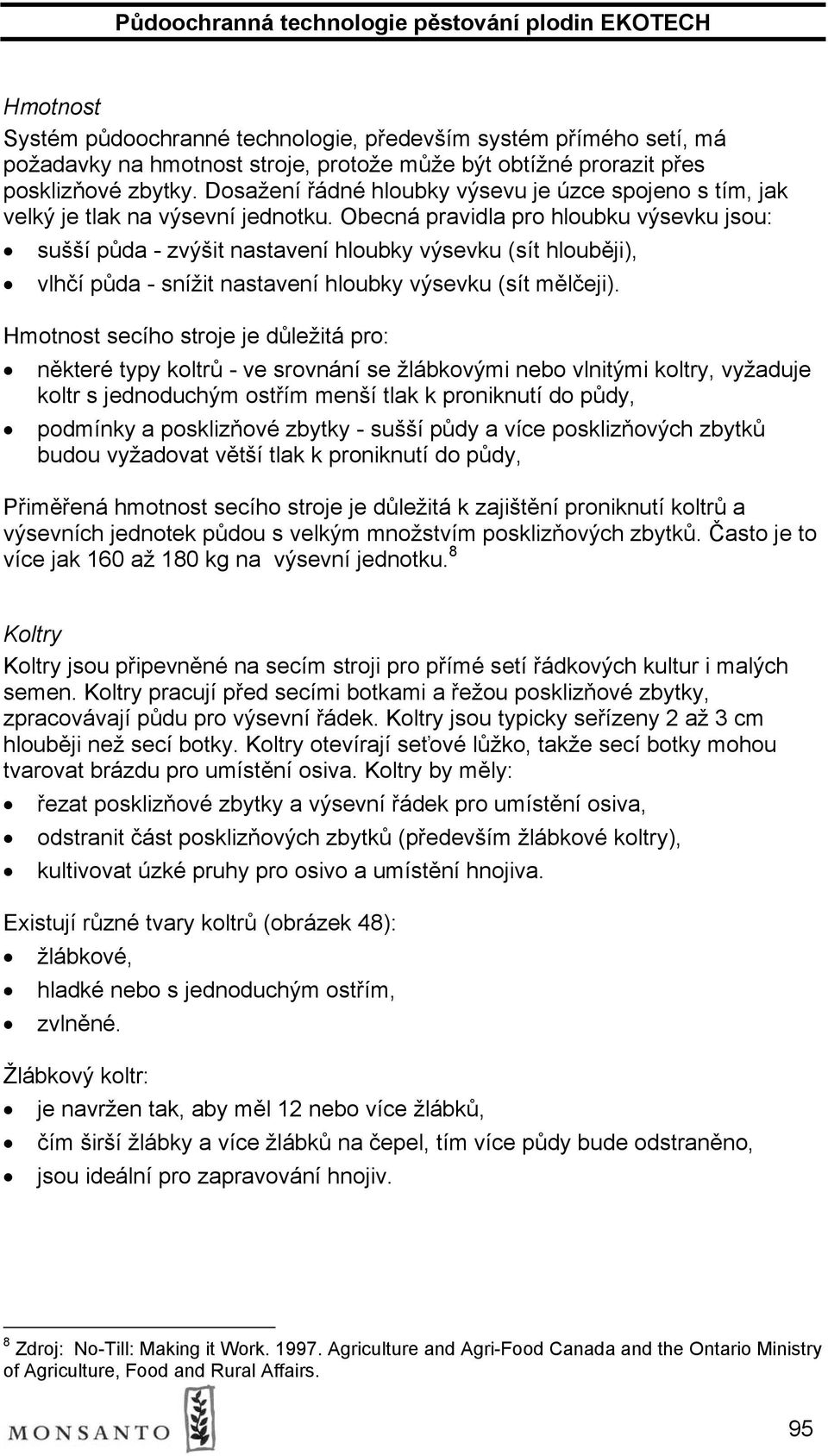 Obecná pravidla pro hloubku výsevku jsou: sušší půda - zvýšit nastavení hloubky výsevku (sít hlouběji), vlhčí půda - snížit nastavení hloubky výsevku (sít mělčeji).