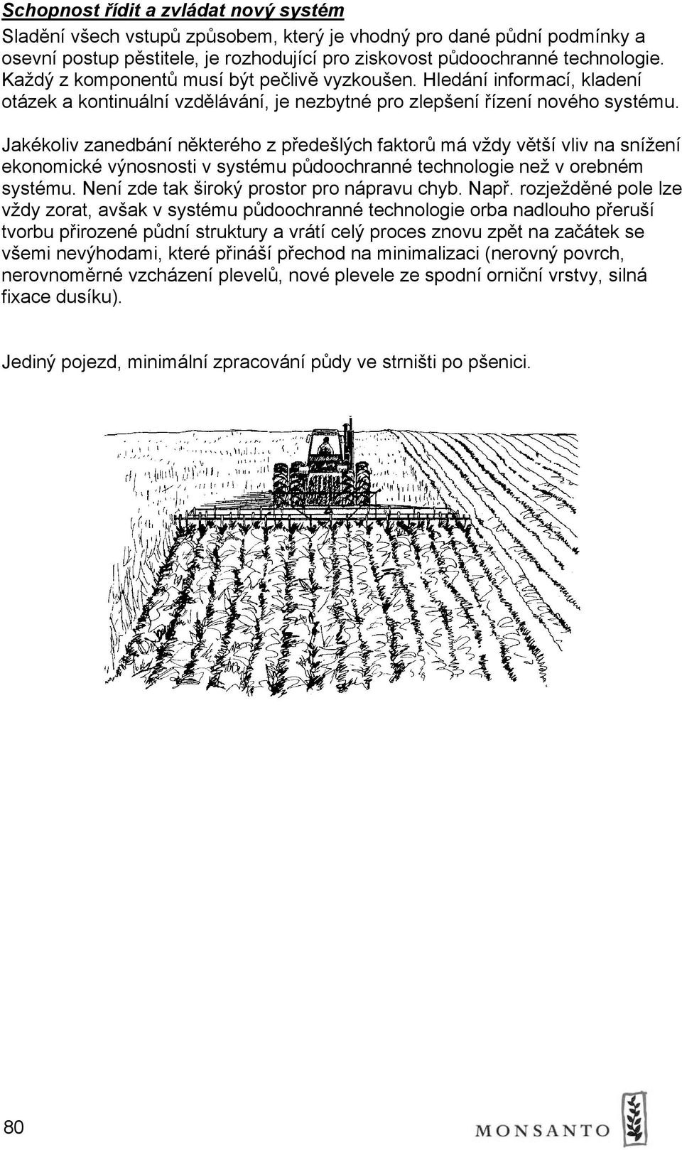 Jakékoliv zanedbání některého z předešlých faktorů má vždy větší vliv na snížení ekonomické výnosnosti v systému půdoochranné technologie než v orebném systému.