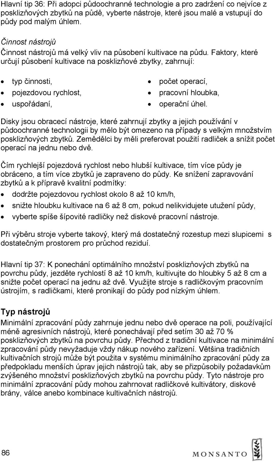 Faktory, které určují působení kultivace na posklizňové zbytky, zahrnují: typ činnosti, pojezdovou rychlost, uspořádaní, počet operací, pracovní hloubka, operační úhel.