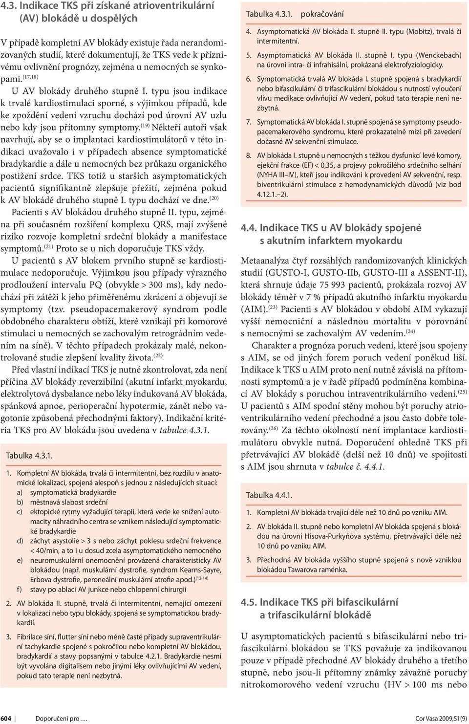 typu jsou indikace k trvalé kardiostimulaci sporné, s výjimkou případů, kde ke zpoždění vedení vzruchu dochází pod úrovní AV uzlu nebo kdy jsou přítomny symptomy.