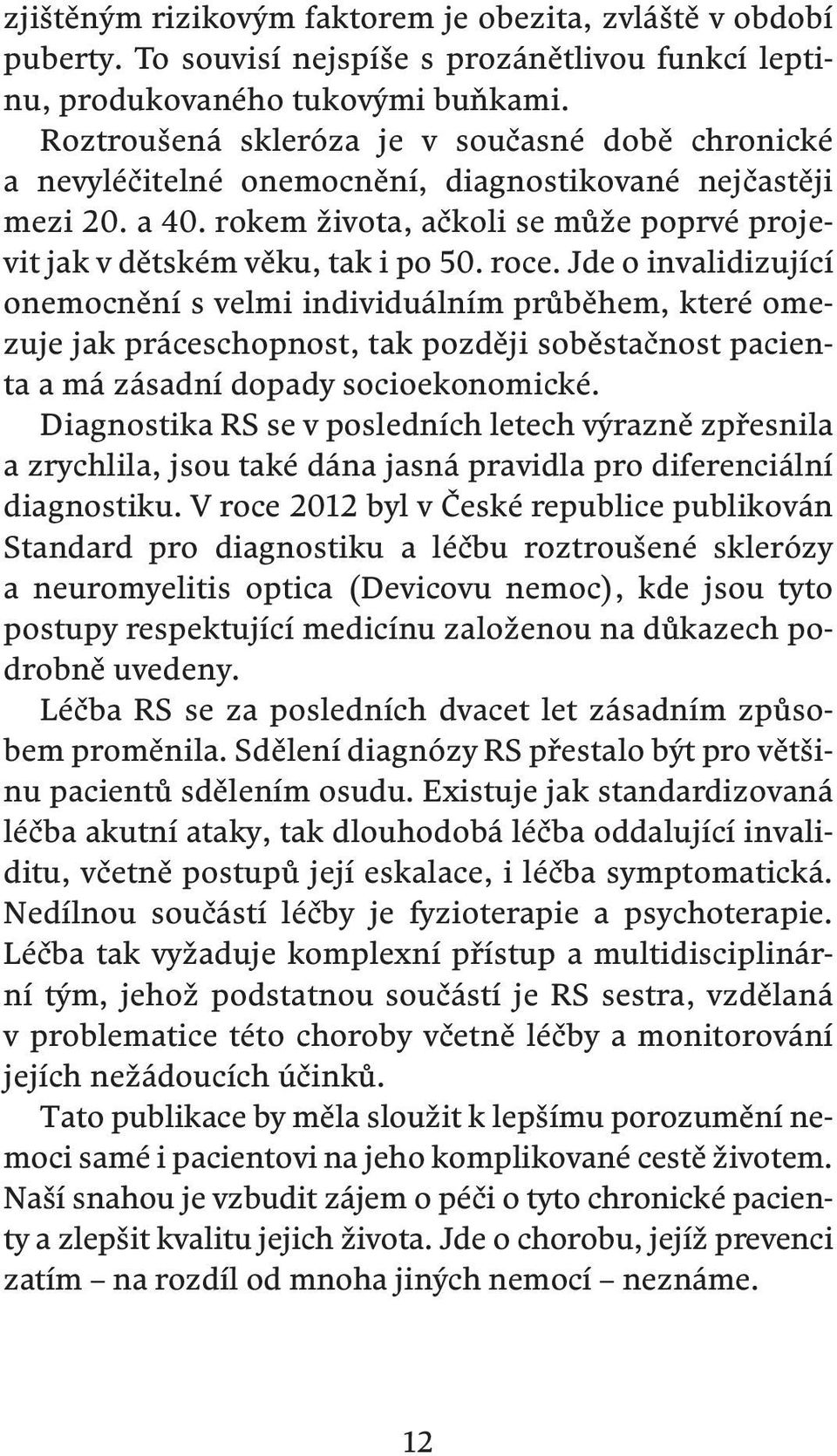 roce. Jde o invalidizující onemocnění s velmi individuálním průběhem, které omezuje jak práceschopnost, tak později soběstačnost pacienta a má zásadní dopady socioekonomické.