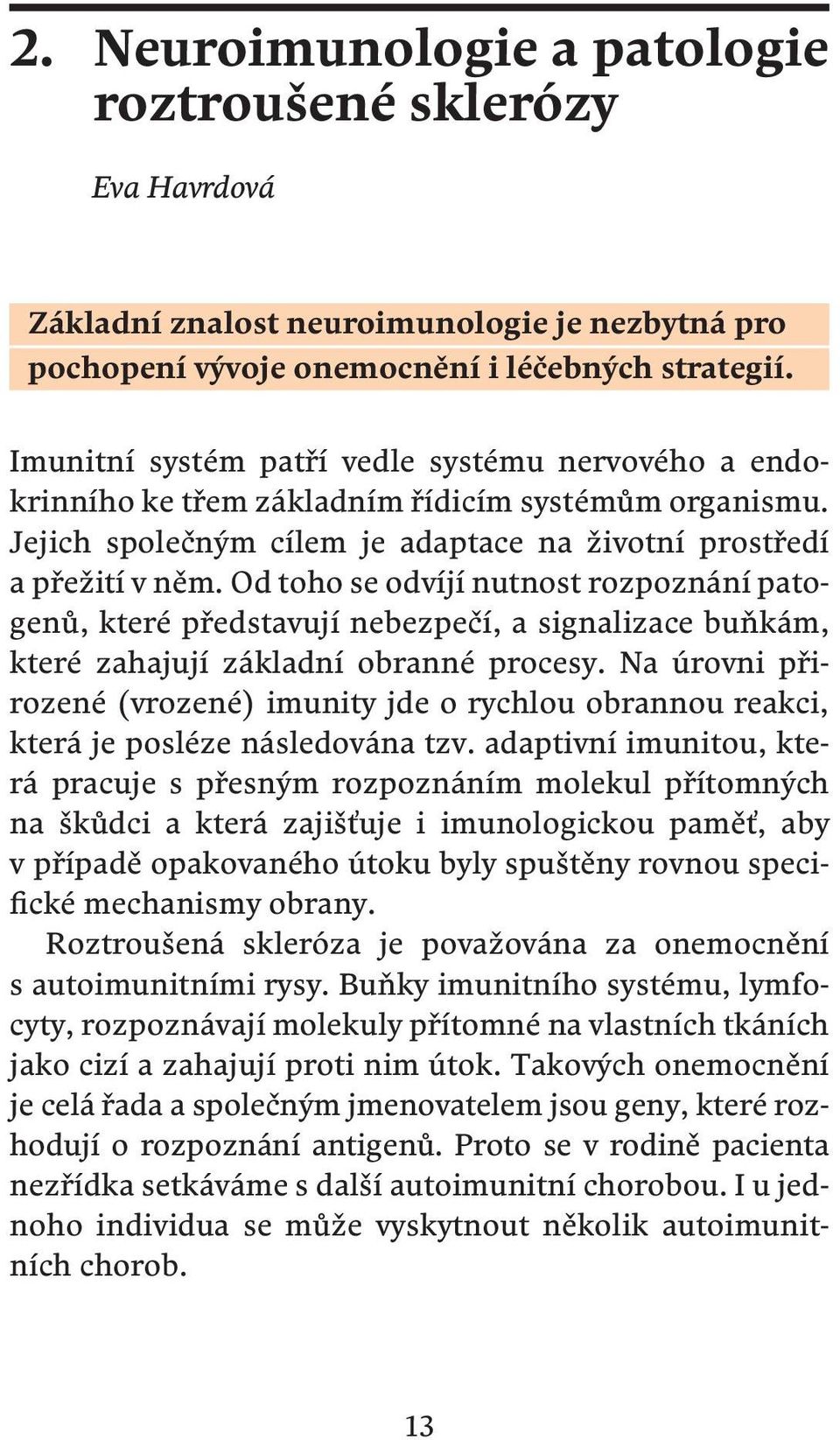 Od toho se odvíjí nutnost rozpoznání patogenů, které představují nebezpečí, a signalizace buňkám, které zahajují základní obranné procesy.