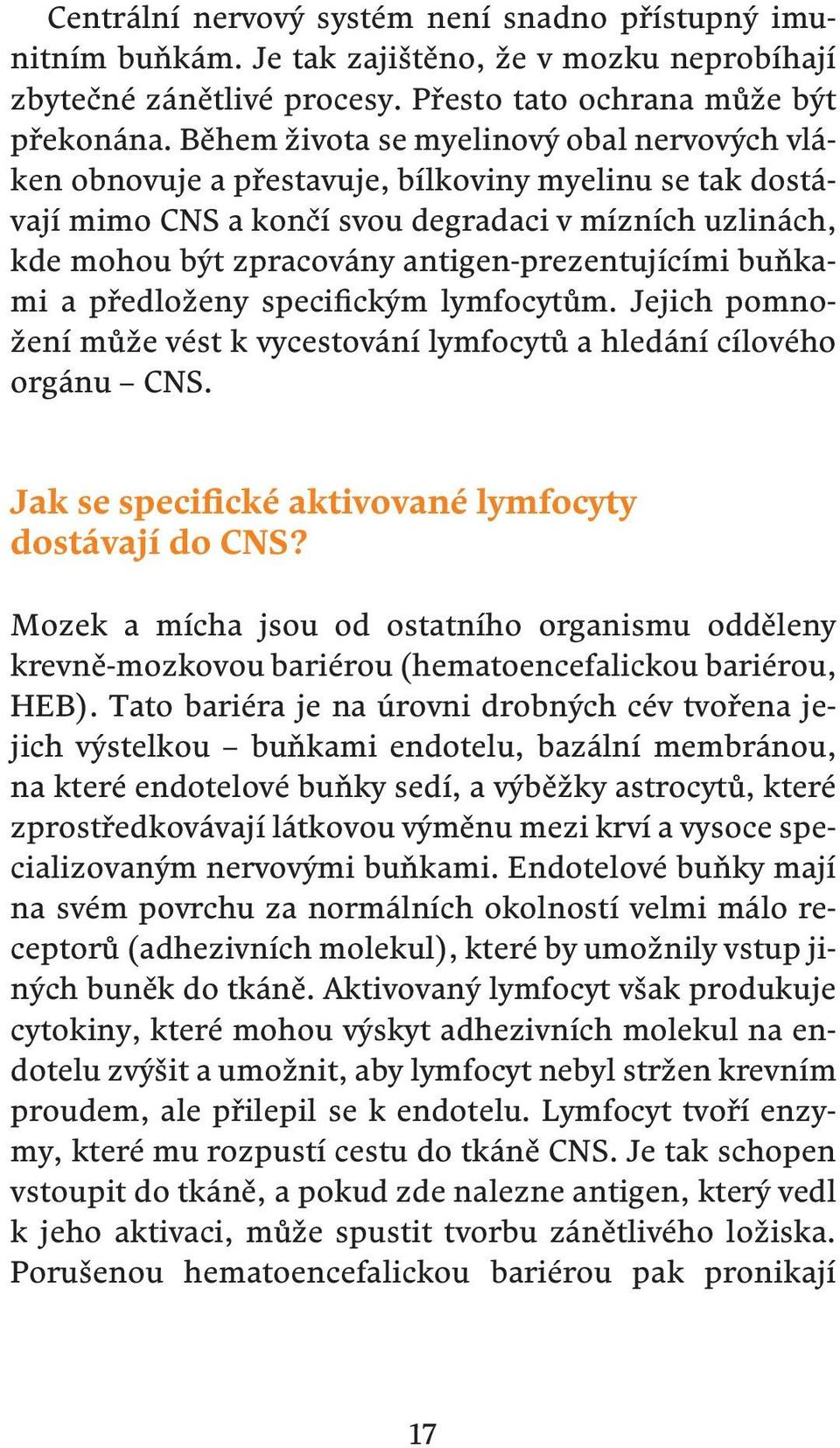 antigen-prezentujícími buňkami a předloženy specifickým lymfocytům. Jejich pomnožení může vést k vycestování lymfocytů a hledání cílového orgánu CNS.