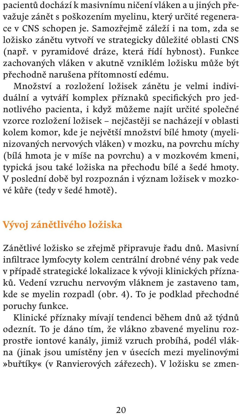 Funkce zachovaných vláken v akutně vzniklém ložisku může být přechodně narušena přítomností edému.