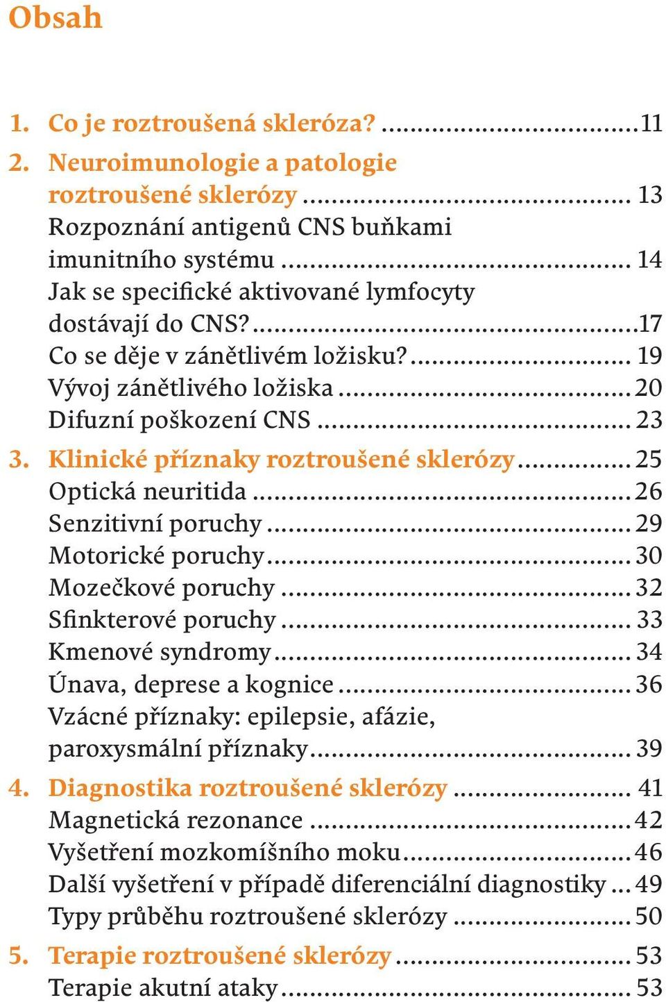 Klinické příznaky roztroušené sklerózy...25 Optická neuritida...26 Senzitivní poruchy...29 Motorické poruchy...30 Mozečkové poruchy...32 Sfinkterové poruchy... 33 Kmenové syndromy.