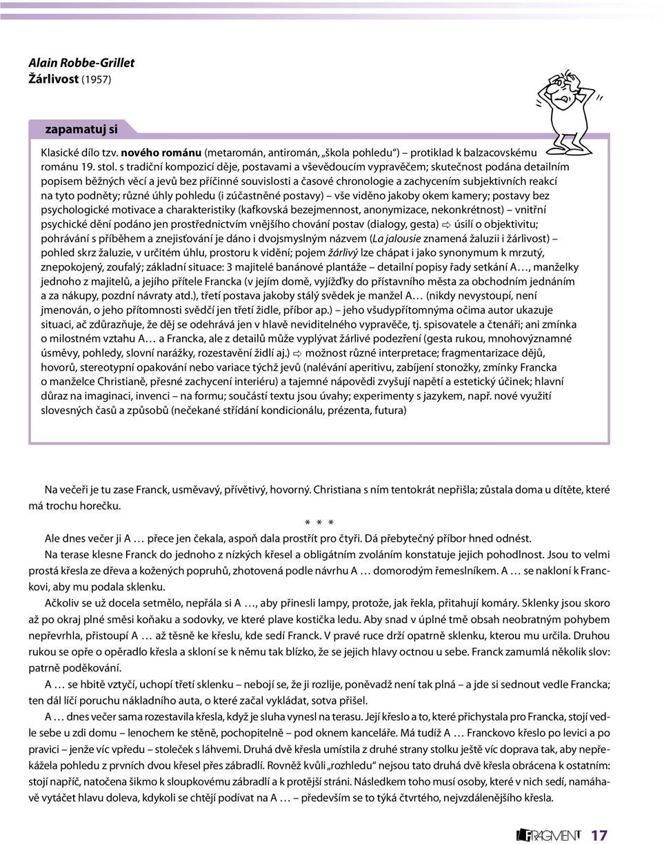 na tyto podněty; různé úhly pohledu (i zúčastněné postavy) vše viděno jakoby okem kamery; postavy bez psychologické motivace a charakteristiky (kafkovská bezejmennost, anonymizace, nekonkrétnost)