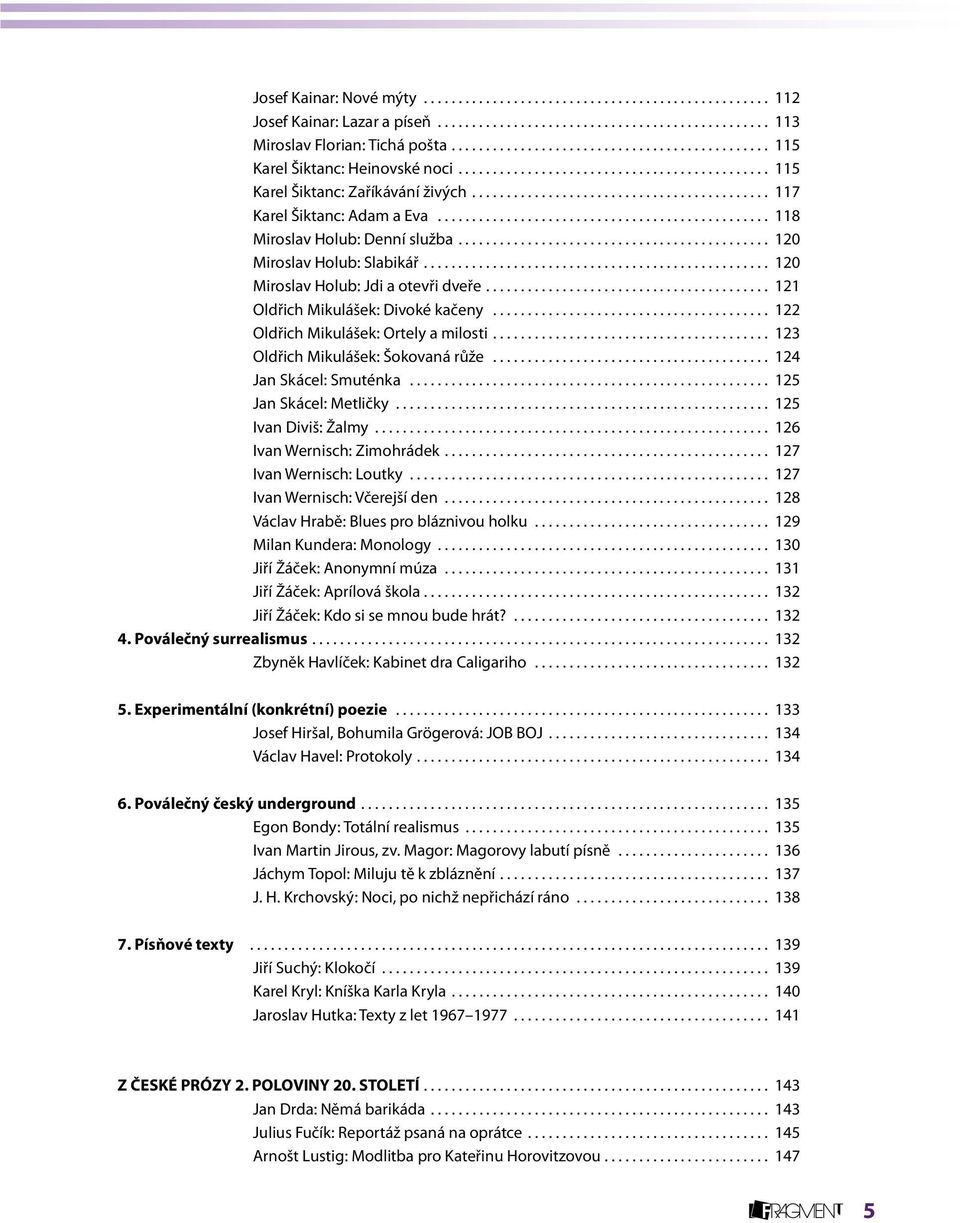 .. 120 Miroslav Holub: Jdi a otevři dveře... 121 Oldřich Mikulášek: Divoké kačeny........................................ 122 Oldřich Mikulášek: Ortely a milosti... 123 Oldřich Mikulášek: Šokovaná růže.