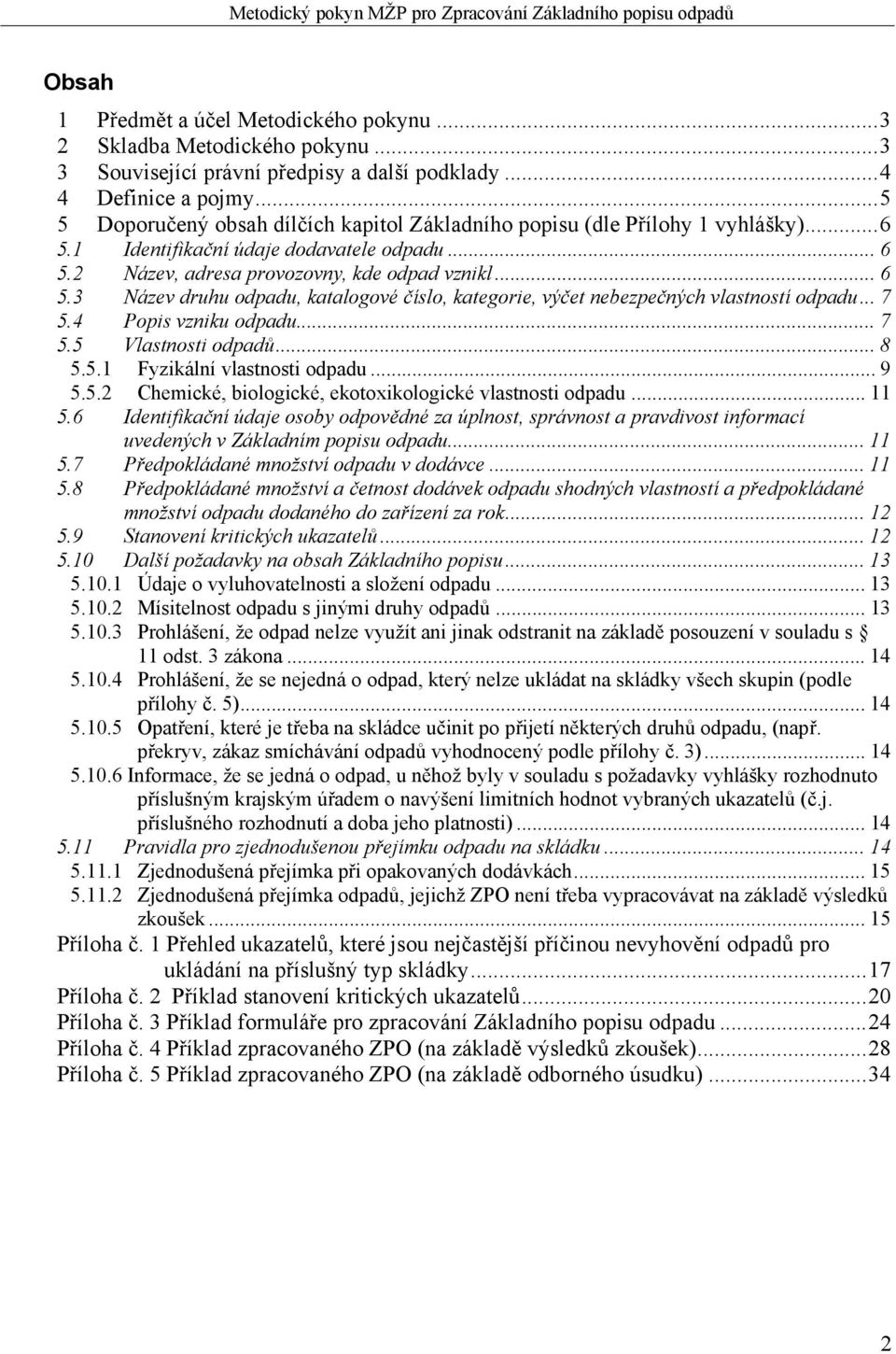 2 Název, adresa provozovny, kde odpad vznikl... 6 5.3 Název druhu odpadu, katalogové číslo, kategorie, výčet nebezpečných vlastností odpadu... 7 5.4 Popis vzniku odpadu... 7 5.5 Vlastnosti odpadů.