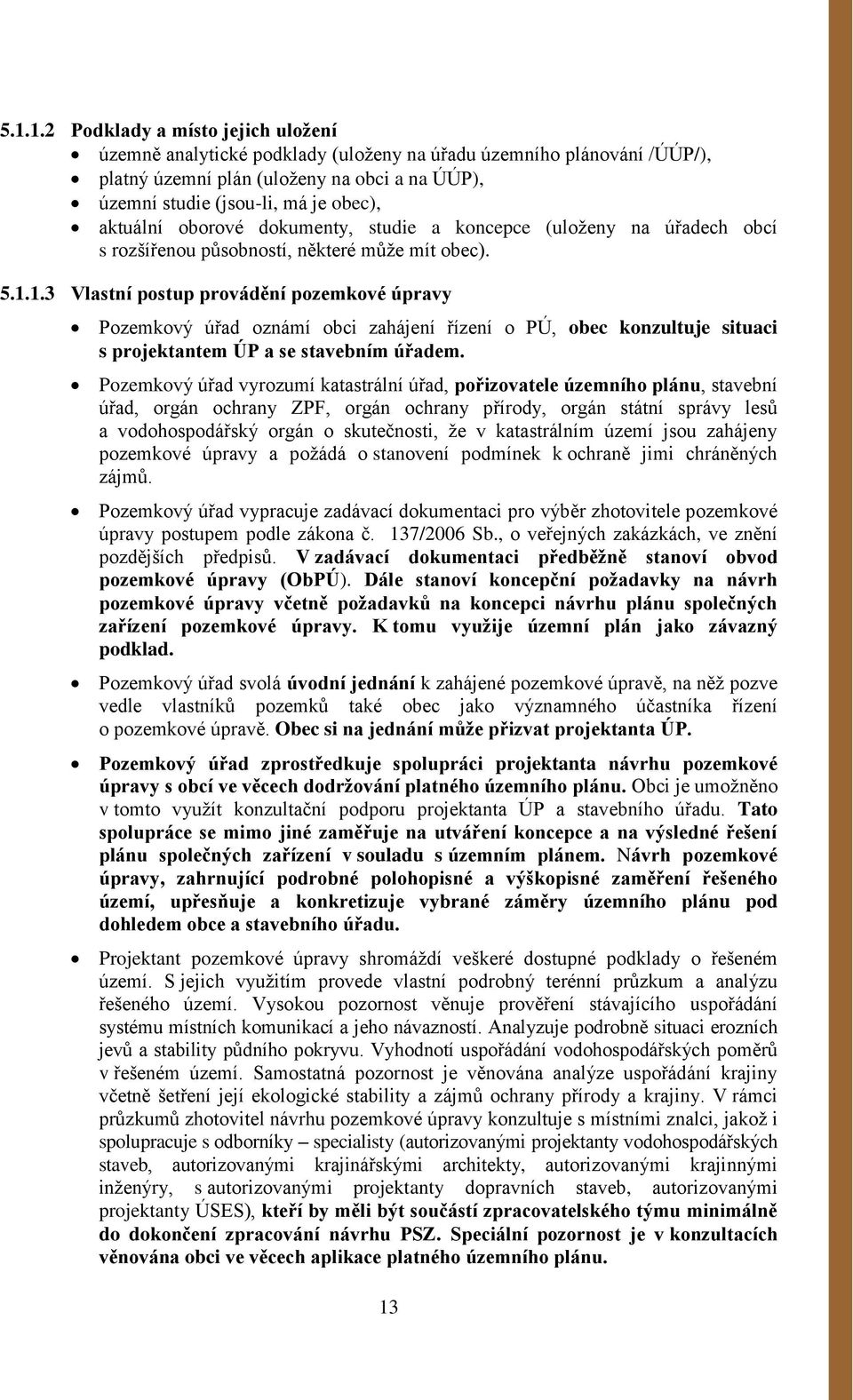 1.3 Vlastní postup provádění pozemkové úpravy Pozemkový úřad oznámí obci zahájení řízení o PÚ, obec konzultuje situaci s projektantem ÚP a se stavebním úřadem.