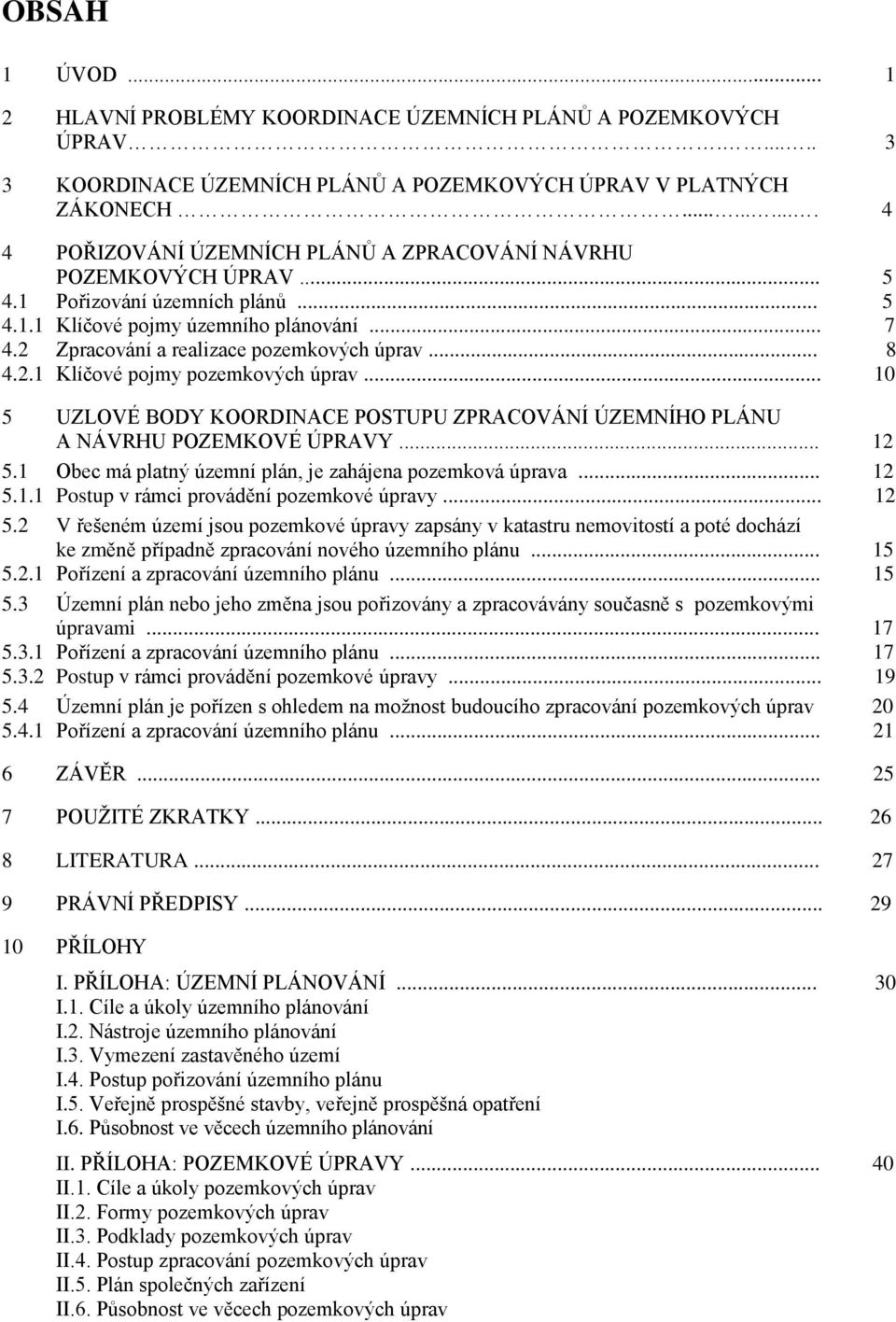 2 Zpracování a realizace pozemkových úprav... 8 4.2.1 Klíčové pojmy pozemkových úprav... 10 5 UZLOVÉ BODY KOORDINACE POSTUPU ZPRACOVÁNÍ ÚZEMNÍHO PLÁNU A NÁVRHU POZEMKOVÉ ÚPRAVY... 12 5.