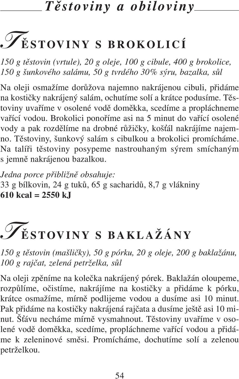 Brokolici ponoříme asi na 5 minut do vařící osolené vody a pak rozdělíme na drobné růžičky, koš ál nakrájíme najemno. Těstoviny, šunkový salám s cibulkou a brokolici promícháme.