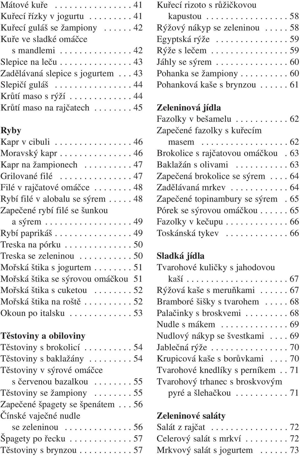 .............. 46 Kapr na žampionech.......... 47 Grilované filé............... 47 Filé v rajčatové omáčce........ 48 Rybí filé v alobalu se sýrem..... 48 Zapečené rybí filé se šunkou a sýrem.